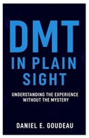 DMT in Plain Sight: Understanding the Experience Without the Mystery B0FWBH927L Book Cover
