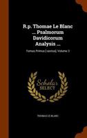 R.P. Thomae Le Blanc ... Psalmorum Davidicorum Analysis ...: Tomus Primus [-Sextus], Volume 3 134577608X Book Cover