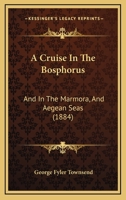 A Cruise In The Bosphorus: And In The Marmora, And Aegean Seas 1104591766 Book Cover