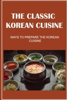The Classic Korean Cuisine: Ways To Prepare The Korean Cuisine B09TF9C238 Book Cover