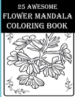 25 Awesome Flower Mandala Coloring Book: Awesome Floral Coloring Activity Book for Adults! Enjoy Free Time by Coloring Flowers, Birds, Leaves & More! B08Y4RLTG2 Book Cover