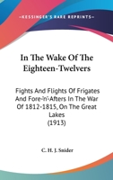 In the Wake of the Eighteen-Twelvers : Fights & Flights of Frigates & Fore-'n'-afters in the War of 1812-1815 on the Great Lakes 0548656886 Book Cover