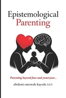 Epistemological Parenting: Parenting Beyond Fear and Yesteryear B0GWJ31JRH Book Cover