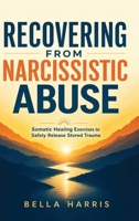Recovering From Narcissistic Abuse: Somatic Healing Exercises to Safely Release Stored Trauma Even if You Feel Trapped (Books on Narcissism) B0HKVY5BVV Book Cover