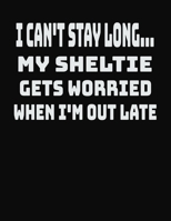 I Can't Stay Long... My Sheltie Gets Worried When I'm Out Late: College Ruled Notebook Journal for Sheltie Lovers 1704250730 Book Cover
