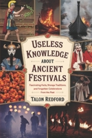 Useless Knowledge About Ancient Festivals: Fascinating Facts, Strange Traditions, and Forgotten Celebrations from the Past B0DZ5QJF54 Book Cover