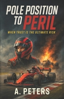 Pole Position to Peril: When Trust Is the Ultimate Risk B0DXC6ZBCB Book Cover