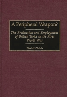 A Peripheral Weapon?: The Production and Employment of British Tanks in the First World War 0313308322 Book Cover