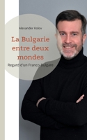 La Bulgarie entre deux mondes: Regard d'un Franco-Bulgare (French Edition) 2322594881 Book Cover