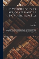 The Memoirs of John Ker, of Kersland in North Britain, Esq: Containing His Secret Transactions and Negotiations in Scotland, England, the Courts of ... of the Rise and Progress of the Ostend...; 1 1013646932 Book Cover