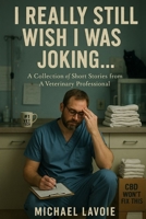 I Still Really Wish I Was Joking...: A Collection of Short Stories from a Veterinary Professional (Vet Med Stories) B0G6TNPTQ5 Book Cover