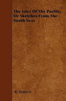 The Isles Of The Pacific: Or Sketches From The South Seas 1432684124 Book Cover