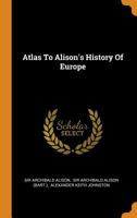 Atlas To Alison's History Of Europe... 1296022188 Book Cover