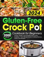 Gluten-Free Crock Pot Cookbook for Beginners: 2000 Days of Easy, Healthy, and Irresistible Slow Cooker Creations - Your Ultimate Guide to Crafting Del B0CRF49BW4 Book Cover