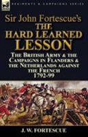 Sir John Fortescue's the Hard Learned Lesson: The British Army & the Campaigns in Flanders & the Netherlands Against the French 1792-99 1782825002 Book Cover