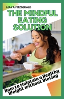 The Mindful Eating Solution: How to Maintain a Healthy Weight without Dieting B0BYGNDTZ6 Book Cover