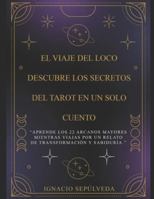 El Viaje del Loco: Descubre los Secretos del Tarot en un Solo Cuento: “Aprende los 22 Arcanos Mayores mientras viajas por un relato de transformación y sabiduría.” B0G1YJVG4G Book Cover