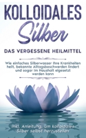 Kolloidales Silber - das vergessene Heilmittel: Wie einfaches Silberwasser Ihre Krankheiten heilt, bekannte Alltagsbeschwerden lindert und sogar im Ha 3753422371 Book Cover