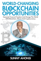 World-Changing Blockchain Opportunities: Generate Financial Freedom And Change The World With Blockchain, Bitcoin And Cryptocurrency B093B22JFT Book Cover