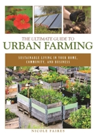 The Ultimate Guide to Urban Farming: Sustainable Living in Your Home, Community, and Business 1510703926 Book Cover