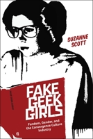 Fake Geek Girls: Fandom, Gender, and the Convergence Culture Industry 1479879576 Book Cover