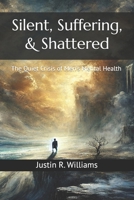 Silent, Suffering, & Shattered: The Quiet Crisis of Men's Mental Health B0DZJ3Y8H9 Book Cover