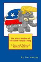 The Wit & Wisdom of President Donald Trump: A Fair and Balanced Political Portrait 1544624557 Book Cover