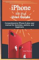 iPhone 8/8 Plus User Guide: Comprehensive iPhone 8 Plus User Manual for Dummies, Seniors, and Beginners 1731567839 Book Cover