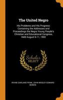 The United Negro: His Problems and His Progress: Containing the Addresses and Proceedings the Negro Young People's Christian and Educational Congress, Held August 6-11, 1902 - Primary Source Edition 1017371210 Book Cover