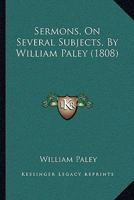 Sermons, On Several Subjects, By William Paley 153527915X Book Cover