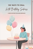 100 Ways To Deal With Birthday Sadness: Gentle Ways to Understand and Ease the Birthday Blues (The 100 Ways Series) B0GDT8131L Book Cover