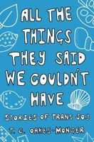 All the Things They Said We Couldn't Have: Stories of Trans Joy 1839971495 Book Cover