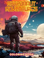 Astronaut Adventures - Coloring Book - Artistic Collection of Space Designs: Planets, Astronauts and Much More!: Enhance Your Creativity and Relax by Exploring Outer Space B0CTS7M2PV Book Cover
