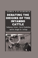 Debating the Origins of the Inyambo Cattle.: Indigenous Science, Sacred Symbolism, and the Struggle for Heritage B0FK57Z8W3 Book Cover