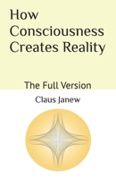 How Consciousness Creates Reality: The Full Version B0B54T1DJP Book Cover