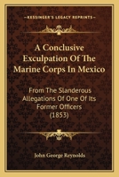 A Conclusive Exculpation Of The Marine Corps In Mexico: From The Slanderous Allegations Of One Of Its Former Officers 1120113598 Book Cover