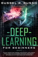 Deep Learning for Beginners: An Easy Guide to Go Through the Artificial Intelligence Revolution that Is Changing the Game, Using Neural Networks with Python, Keras and TensorFlow 1801118612 Book Cover