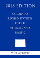 Colorado Revised Statutes - Title 42 - Vehicles and Traffic (2018 Edition) 1719212503 Book Cover