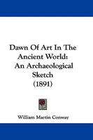 Dawn of Art in the Ancient World An Archaeological Sketch 110401940X Book Cover