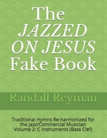 The JAZZED ON JESUS Fake Book: Traditional Hymns Re-harmonized for the Jazz/Commercial Musician, C Instruments (Bass Clef) 1088702678 Book Cover