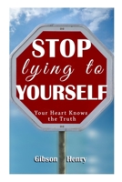 STOP LYING TO YOURSELF: Your Heart Knows the TRUTH B09XJGQYGL Book Cover