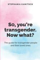 So You're Transgender. Now What?: The guide for transgender people and their loved ones. 1794299548 Book Cover