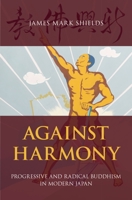 Against Harmony: Progressive and Radical Buddhism in Modern Japan 0190664002 Book Cover