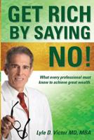 Get Rich by Saying NO!: What Every Professional Must Know to Achieve Great Wealth 1986010880 Book Cover