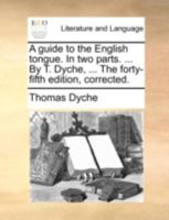 A guide to the English tongue. In two parts. ... By T. Dyche, ... The fourteenth edition corrected. 1140975706 Book Cover