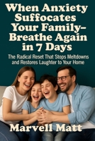 When Anxiety Suffocates Your Family—Breathe Again in 7 Days: The Radical Reset That Stops Meltdowns and Restores Laughter to Your Home B0FTTVV4B8 Book Cover