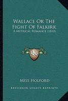 Wallace; or, The Fight of Falkirk; a metrical romance 1165786761 Book Cover