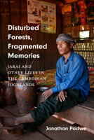 Disturbed Forests, Fragmented Memories: Jarai and Other Lives in the Cambodian Highlands 0295746904 Book Cover