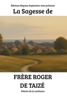 La Sagesse de Frère Roger de Taizé : Pèlerin de la confiance (French Edition) B0GXPYN45R Book Cover