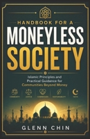 HANDBOOK FOR A MONEYLESS SOCIETY: Islamic Principles and Practical Guidance for Communities Beyond Money B0H13VGP37 Book Cover